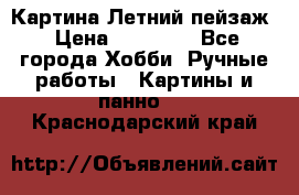 Картина Летний пейзаж › Цена ­ 25 420 - Все города Хобби. Ручные работы » Картины и панно   . Краснодарский край